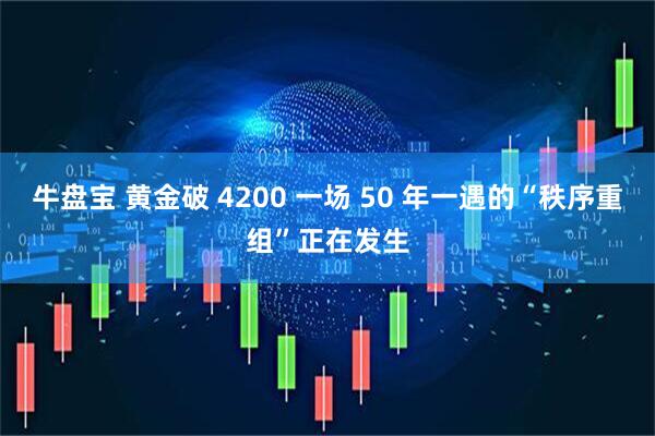 牛盘宝 黄金破 4200 一场 50 年一遇的“秩序重组”正在发生