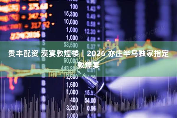 贵丰配资 漠宴敦煌楼｜2026 亦庄半马独家指定敦煌宴