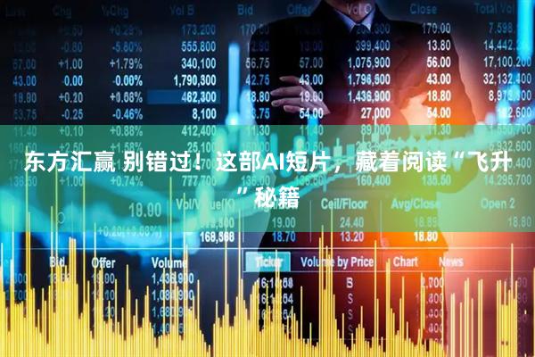 东方汇赢 别错过！这部AI短片，藏着阅读“飞升”秘籍