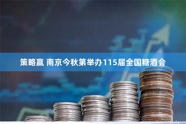 策略赢 南京今秋第举办115届全国糖酒会