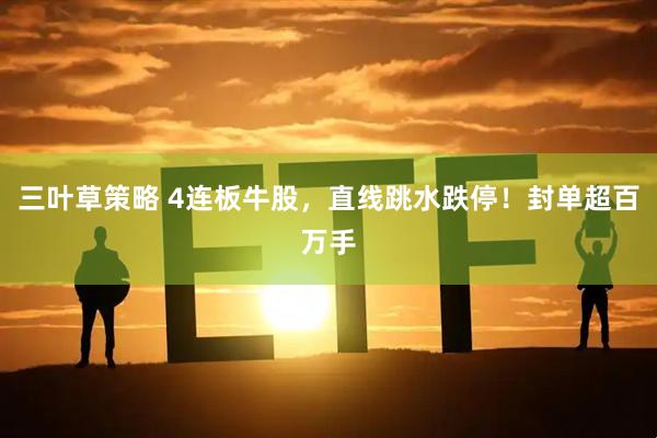 三叶草策略 4连板牛股，直线跳水跌停！封单超百万手
