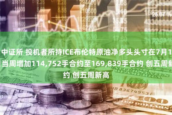 中证所 投机者所持ICE布伦特原油净多头头寸在7月14日当周增加114,752手合约至169,839手合约 创五周新高