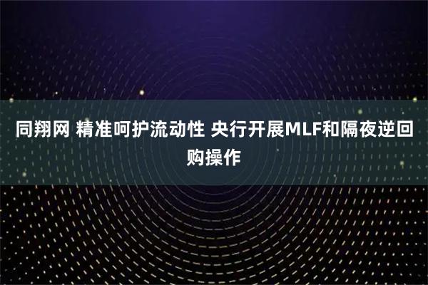 同翔网 精准呵护流动性 央行开展MLF和隔夜逆回购操作